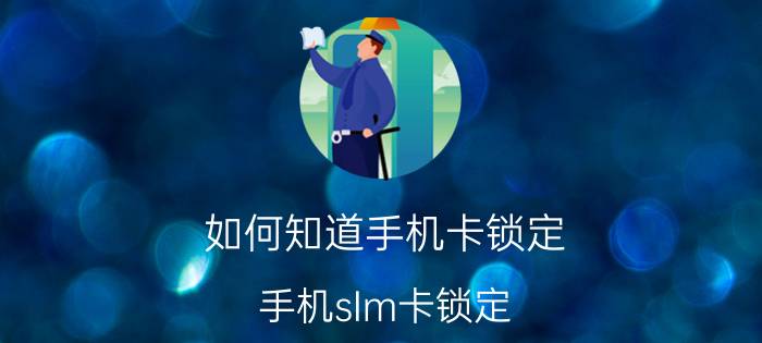 如何知道手机卡锁定 手机sIm卡锁定，输pIN码是什么意思？